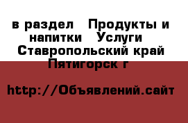  в раздел : Продукты и напитки » Услуги . Ставропольский край,Пятигорск г.